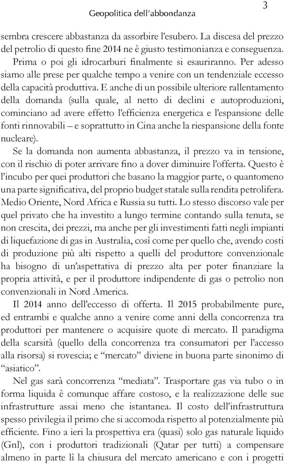 E anche di un possibile ulteriore rallentamento della domanda (sulla quale, al netto di declini e autoproduzioni, cominciano ad avere effetto l efficienza energetica e l espansione delle fonti