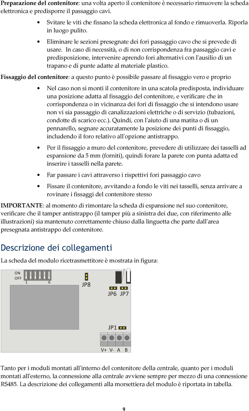 In caso di necessità, o di non corrispondenza fra passaggio cavi e predisposizione, intervenire aprendo fori alternativi con l'ausilio di un trapano e di punte adatte al materiale plastico.