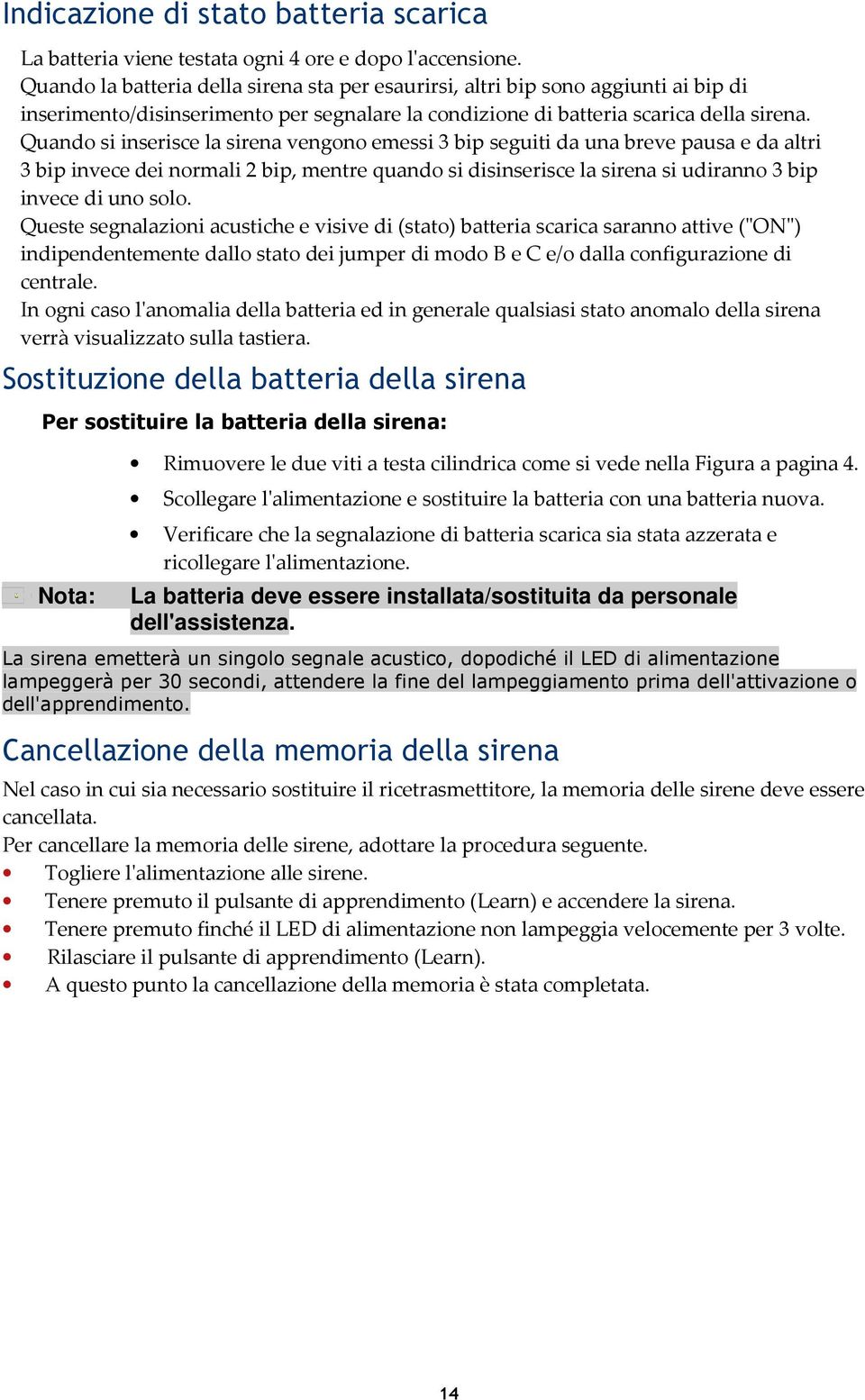 Quando si inserisce la sirena vengono emessi 3 bip seguiti da una breve pausa e da altri 3 bip invece dei normali 2 bip, mentre quando si disinserisce la sirena si udiranno 3 bip invece di uno solo.