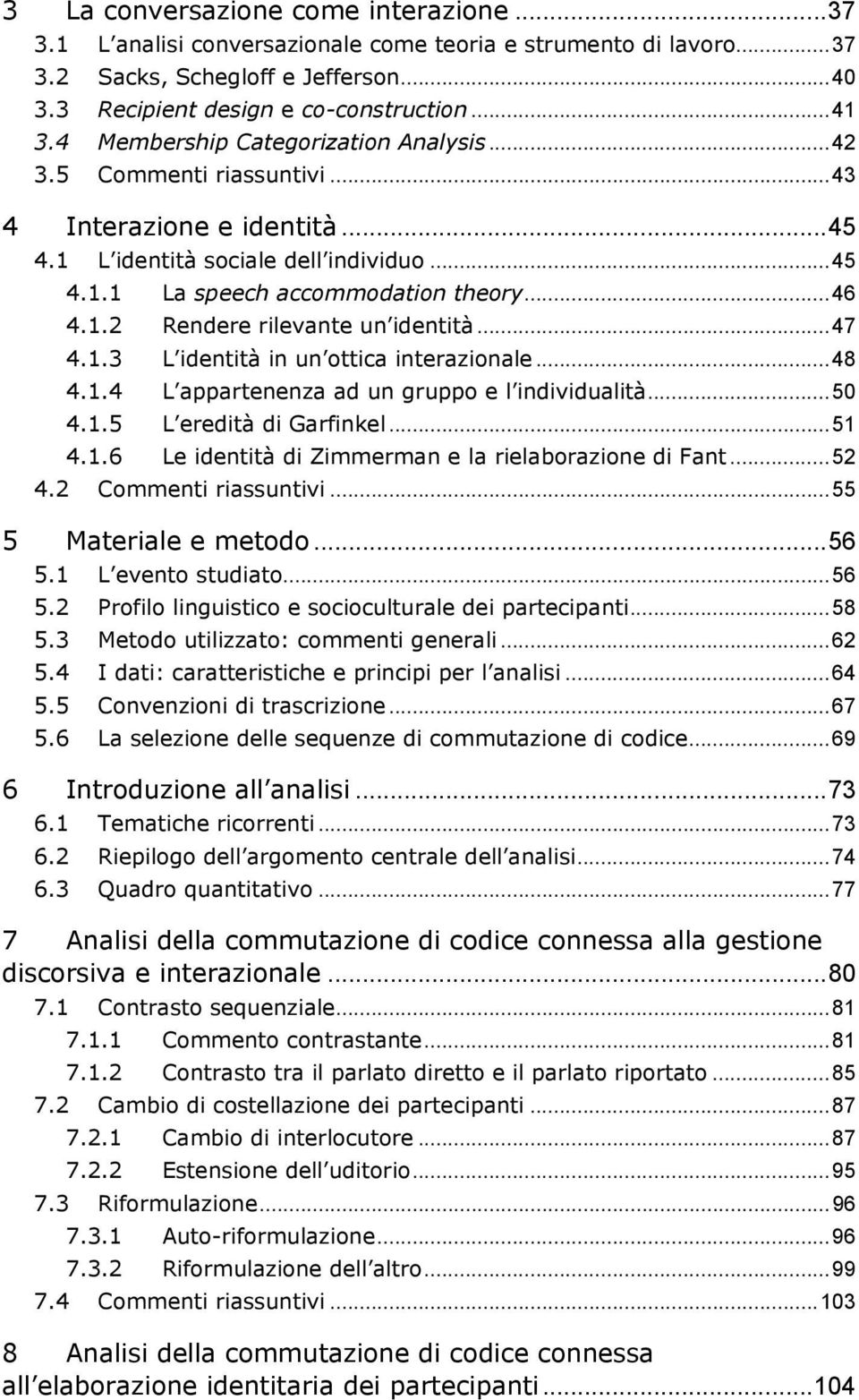 ..47 4.1.3 L identità in un ottica interazionale...48 4.1.4 L appartenenza ad un gruppo e l individualità...50 4.1.5 L eredità di Garfinkel...51 4.1.6 Le identità di Zimmerman e la rielaborazione di Fant.