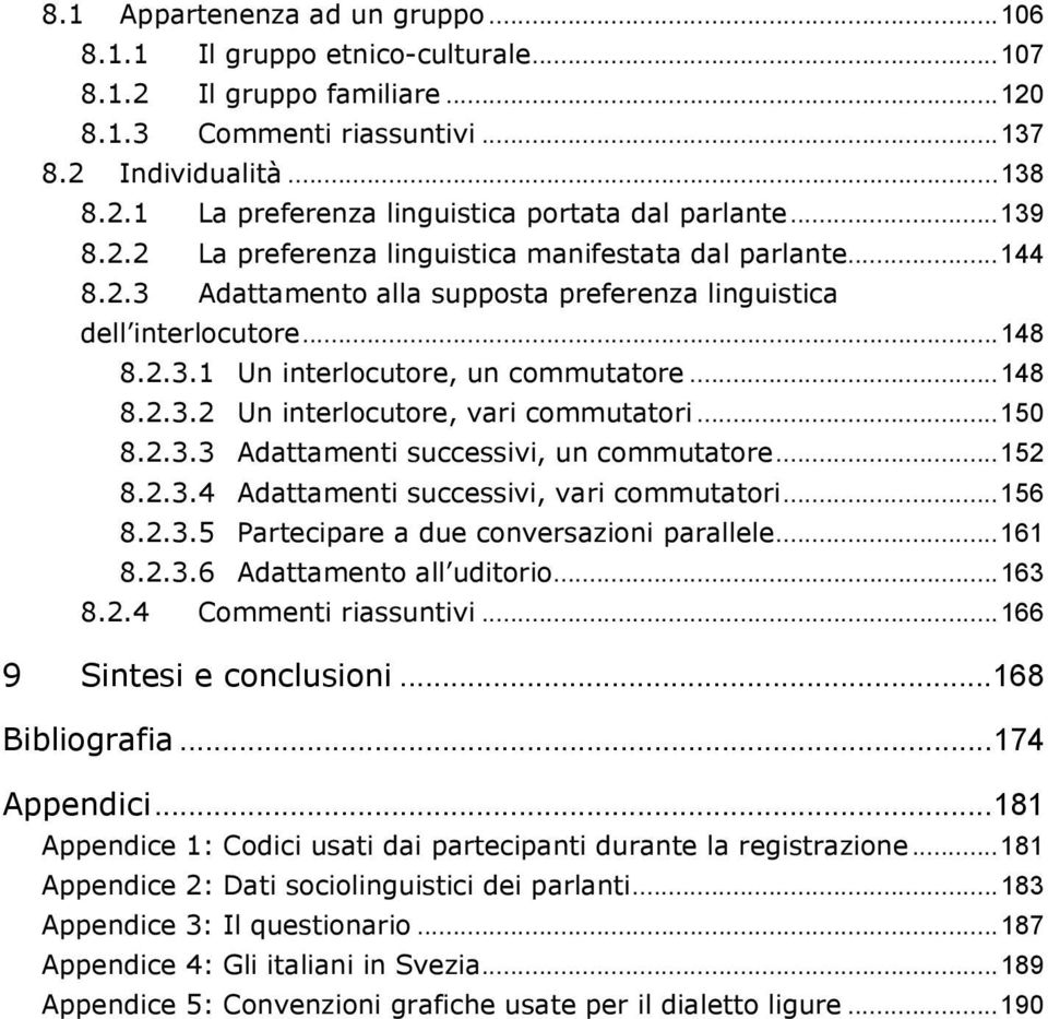 ..150 8.2.3.3 Adattamenti successivi, un commutatore...152 8.2.3.4 Adattamenti successivi, vari commutatori...156 8.2.3.5 Partecipare a due conversazioni parallele...161 8.2.3.6 Adattamento all uditorio.