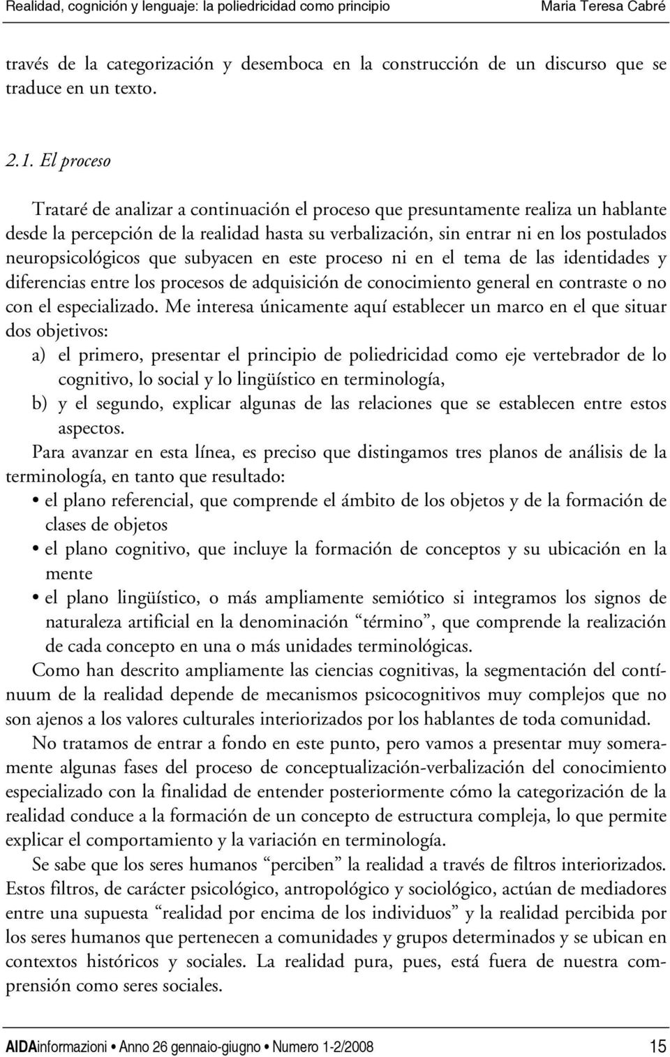 neuropsicológicos que subyacen en este proceso ni en el tema de las identidades y diferencias entre los procesos de adquisición de conocimiento general en contraste o no con el especializado.