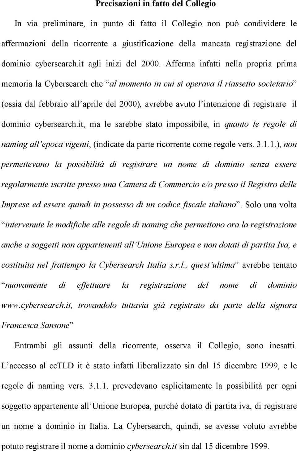 Afferma infatti nella propria prima memoria la Cybersearch che al momento in cui si operava il riassetto societario (ossia dal febbraio all aprile del 2000), avrebbe avuto l intenzione di registrare