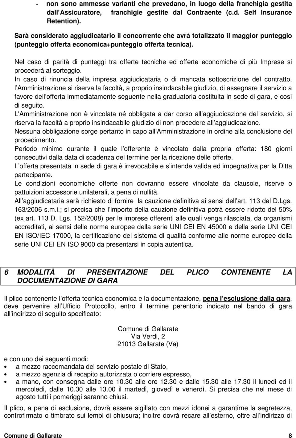 Nel caso di parità di punteggi tra offerte tecniche ed offerte economiche di più Imprese si procederà al sorteggio.