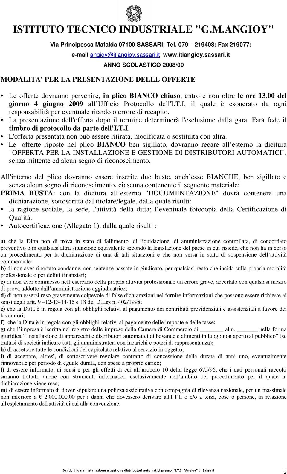 Le offerte riposte nel plico BIANCO ben sigillato, dovranno recare all esterno la dicitura "OFFERTA PER LA INSTALLAZIONE E GESTIONE DI DISTRIBUTORI AUTOMATICI", senza mittente ed alcun segno di