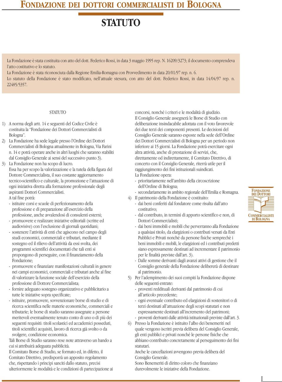 Lo statuto della Fondazione è stato modificato, nell attuale stesura, con atto del dott. Federico Rossi, in data 14/04/97 rep. n. 22485/5357. STATUTO 1) A norma degli artt.