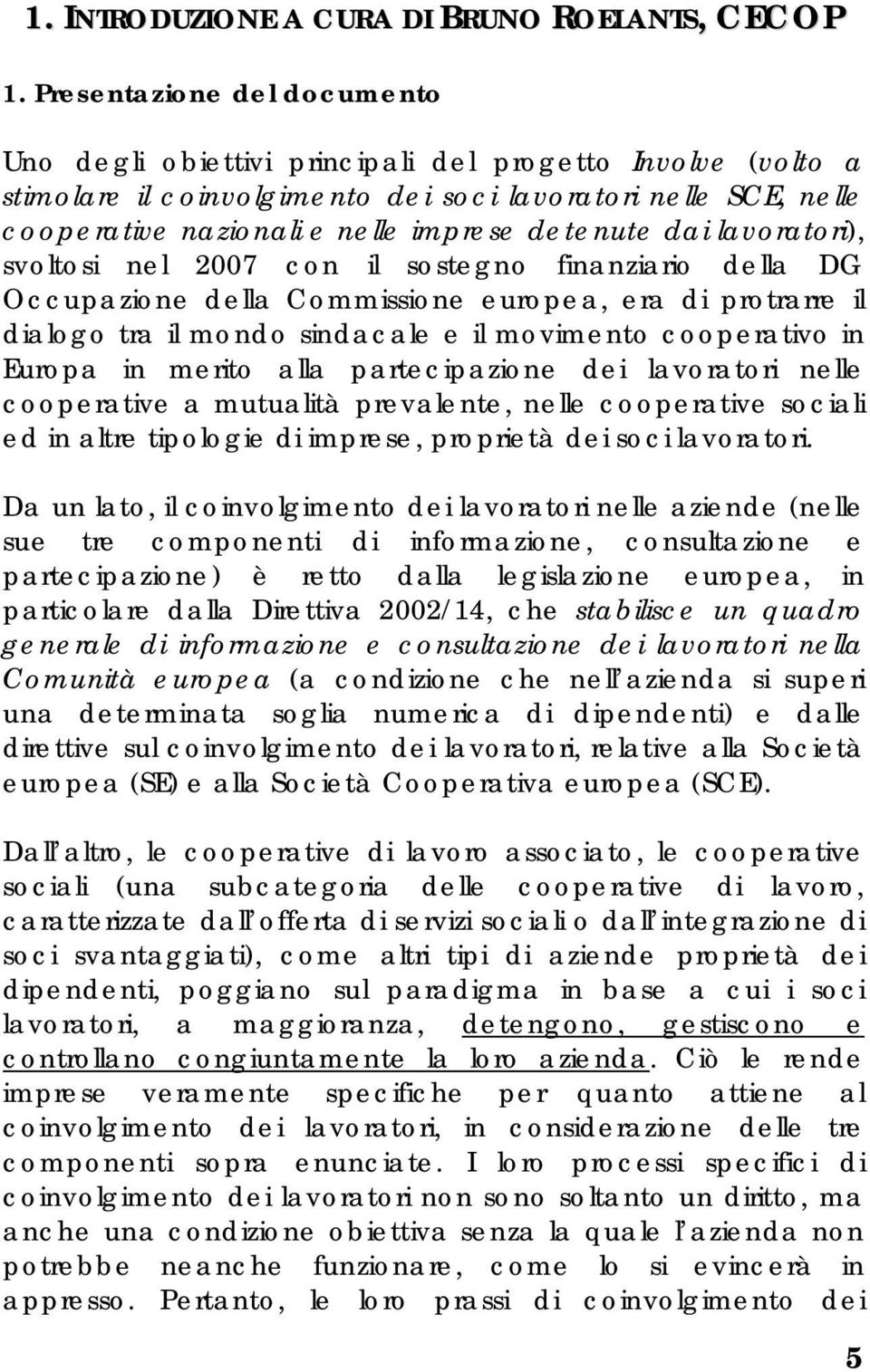 detenute dai lavoratori), svoltosi nel 2007 con il sostegno finanziario della DG Occupazione della Commissione europea, era di protrarre il dialogo tra il mondo sindacale e il movimento cooperativo