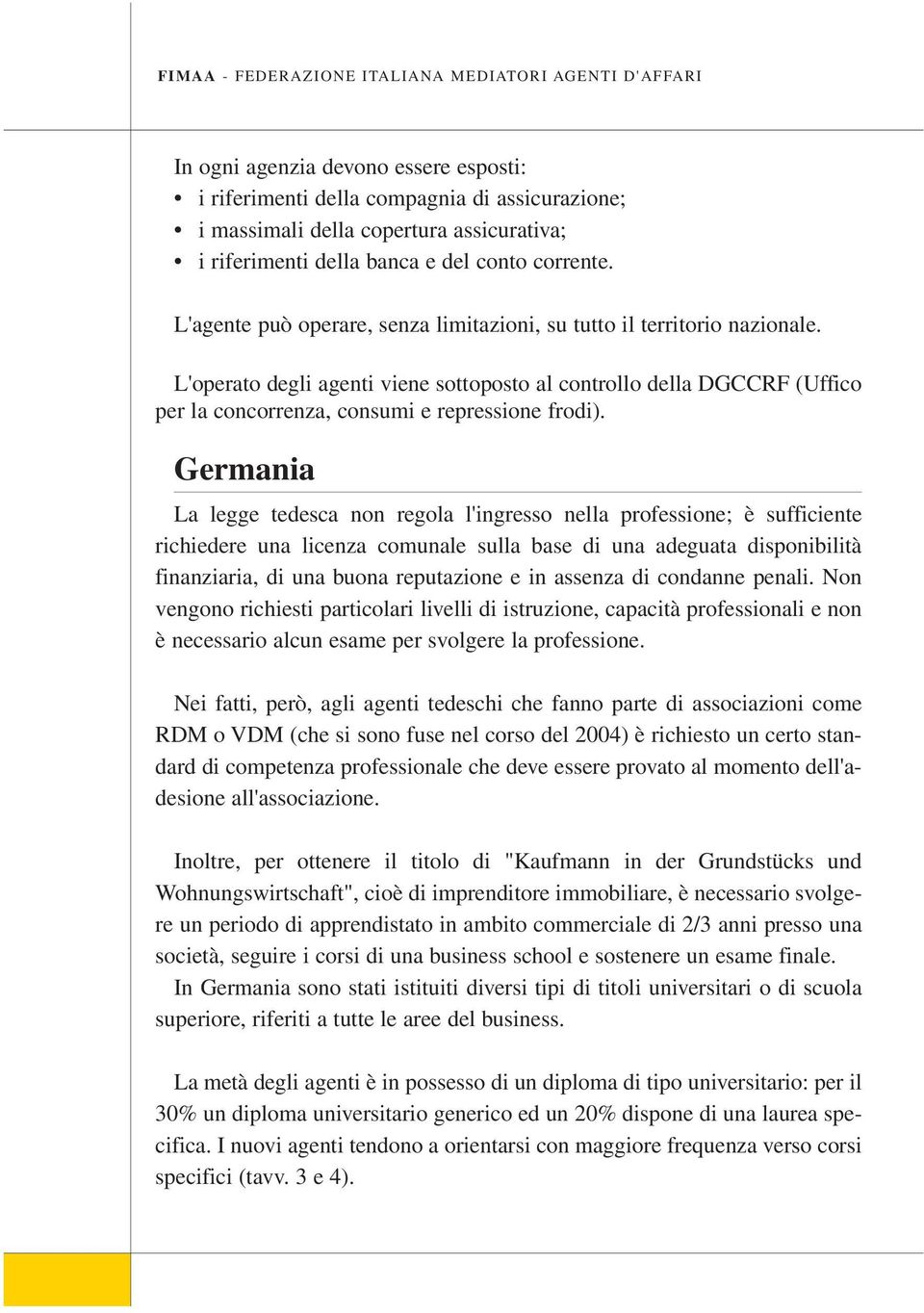 L'operato degli agenti viene sottoposto al controllo della DGCCRF (Uffico per la concorrenza, consumi e repressione frodi).