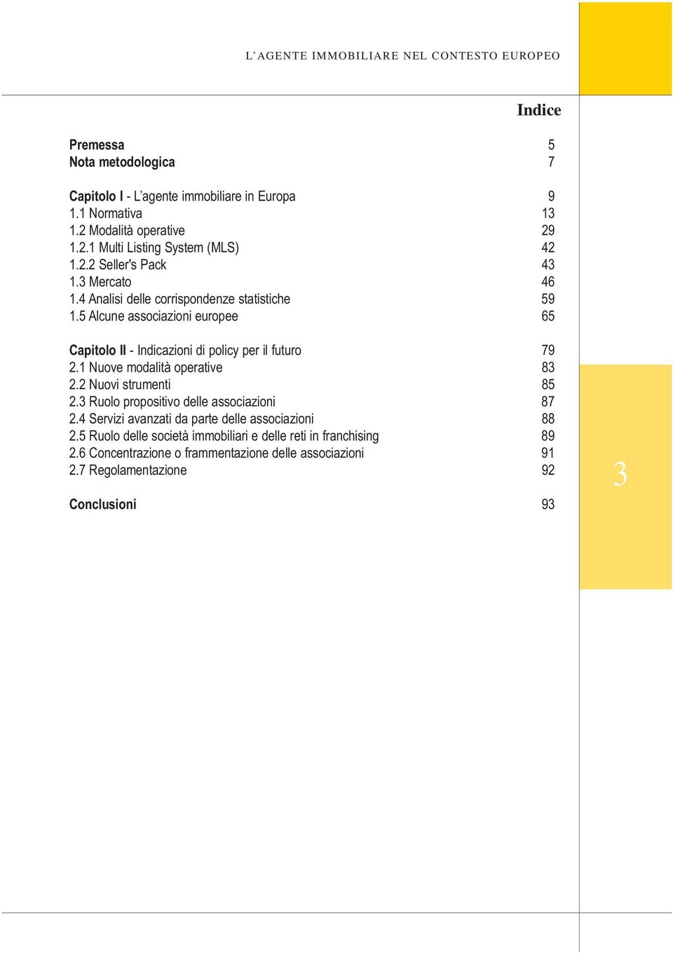 5 Alcune associazioni europee 65 Capitolo II - Indicazioni di policy per il futuro 79 2.1 Nuove modalità operative 83 2.2 Nuovi strumenti 85 2.