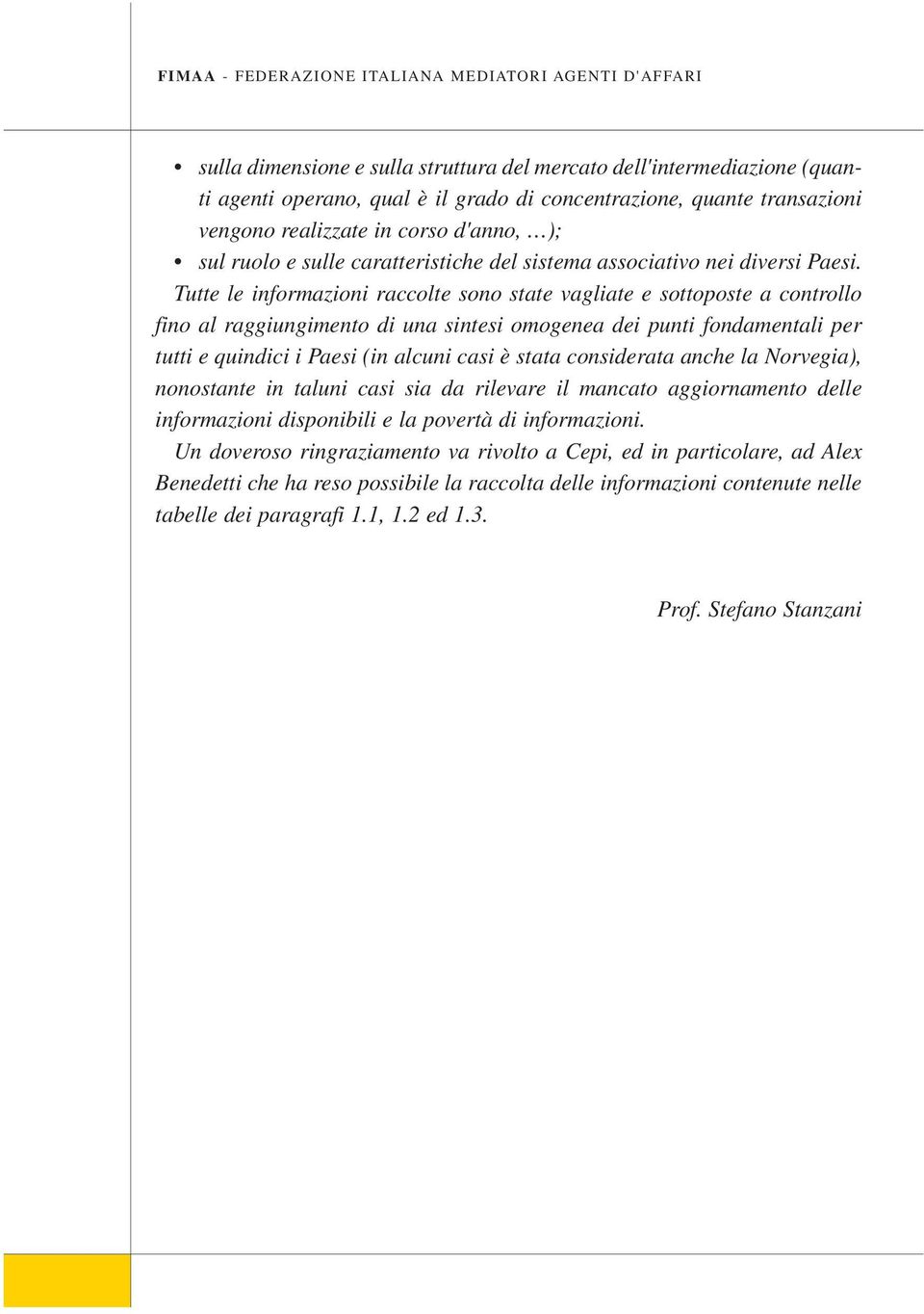 Tutte le informazioni raccolte sono state vagliate e sottoposte a controllo fino al raggiungimento di una sintesi omogenea dei punti fondamentali per tutti e quindici i Paesi (in alcuni casi è stata