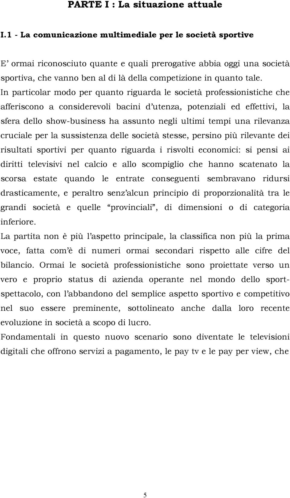 In particolar modo per quanto riguarda le società professionistiche che afferiscono a considerevoli bacini d utenza, potenziali ed effettivi, la sfera dello show-business ha assunto negli ultimi