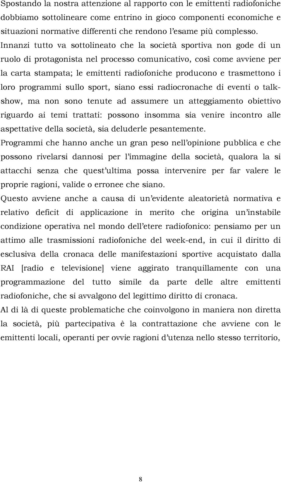 Innanzi tutto va sottolineato che la società sportiva non gode di un ruolo di protagonista nel processo comunicativo, così come avviene per la carta stampata; le emittenti radiofoniche producono e