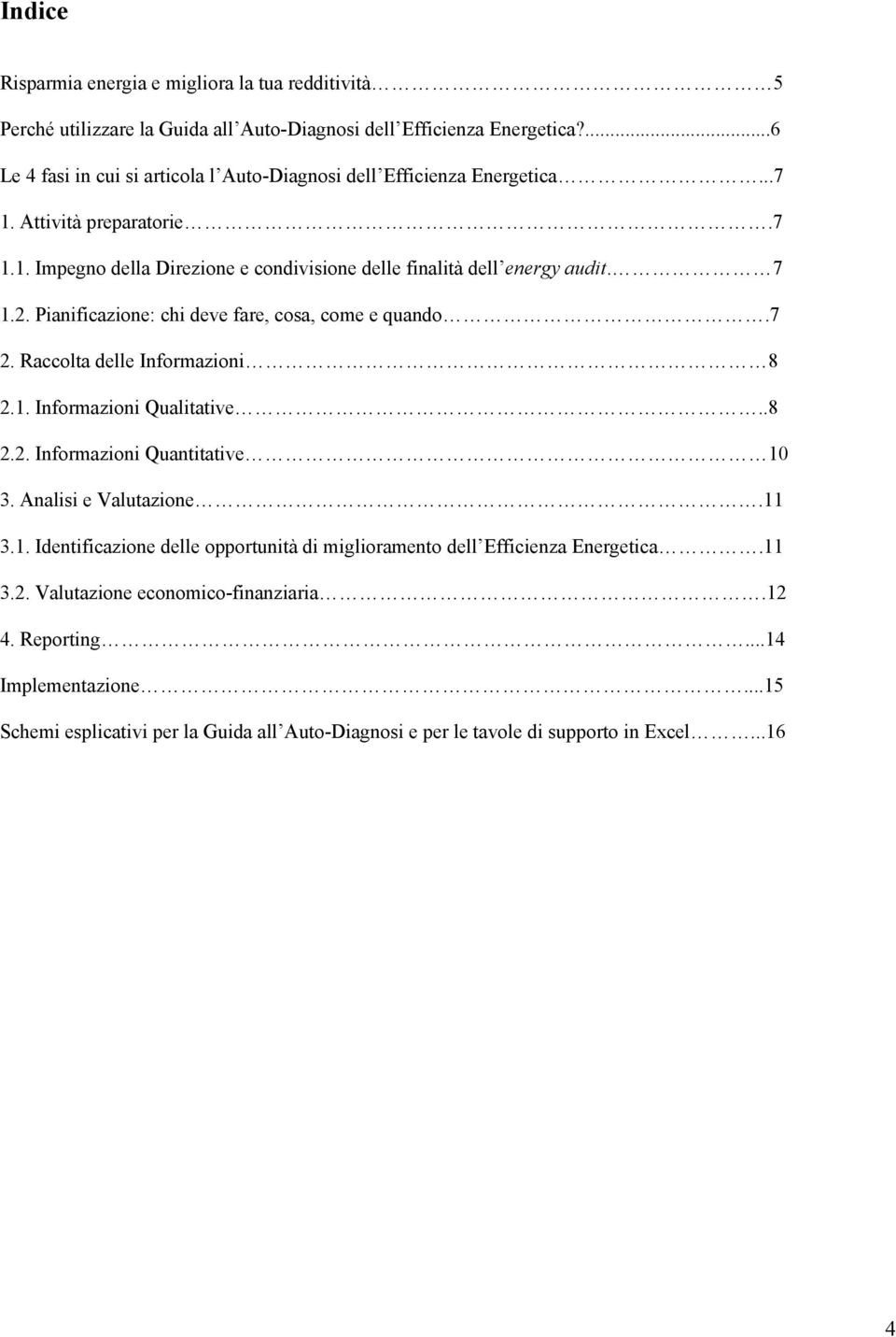 2. Pianificazione: chi deve fare, cosa, come e quando.7 2. Raccolta delle Informazioni 8 2.1. Informazioni Qualitative..8 2.2. Informazioni Quantitative 10 3. Analisi e Valutazione.11 3.1. Identificazione delle opportunità di miglioramento dell Efficienza Energetica.