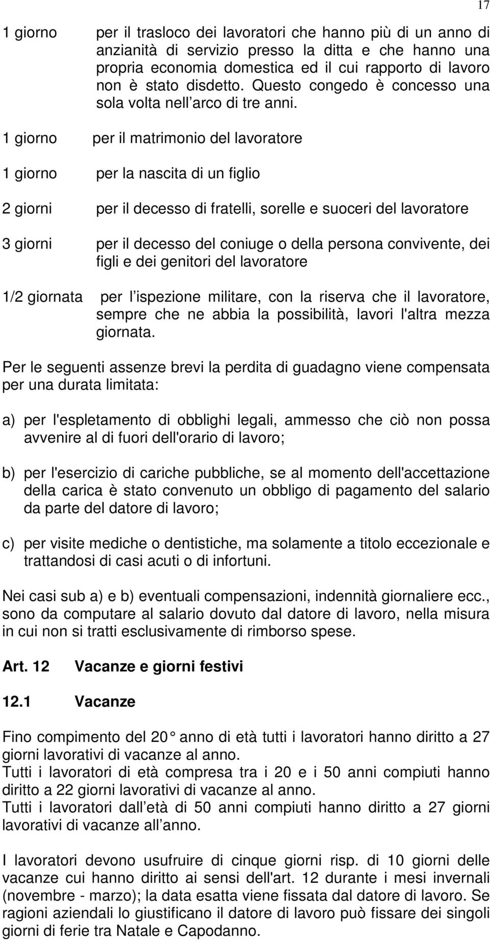 1 giorno per il matrimonio del lavoratore 1 giorno per la nascita di un figlio 2 giorni per il decesso di fratelli, sorelle e suoceri del lavoratore 3 giorni per il decesso del coniuge o della