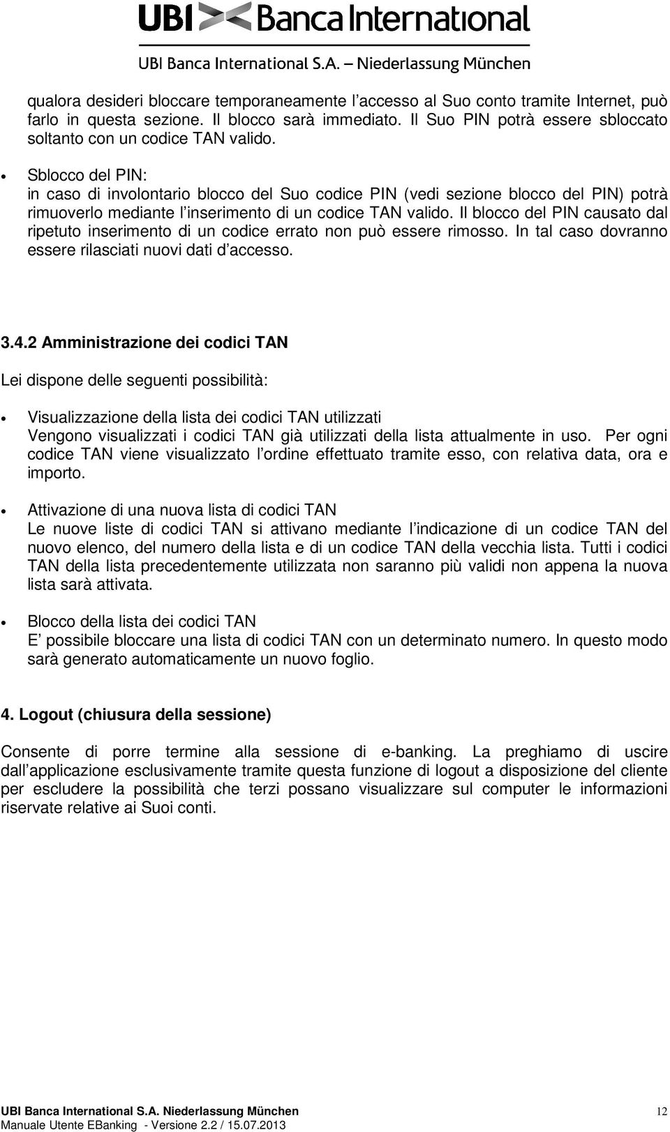 Sblocco del PIN: in caso di involontario blocco del Suo codice PIN (vedi sezione blocco del PIN) potrà rimuoverlo mediante l inserimento di un codice TAN valido.