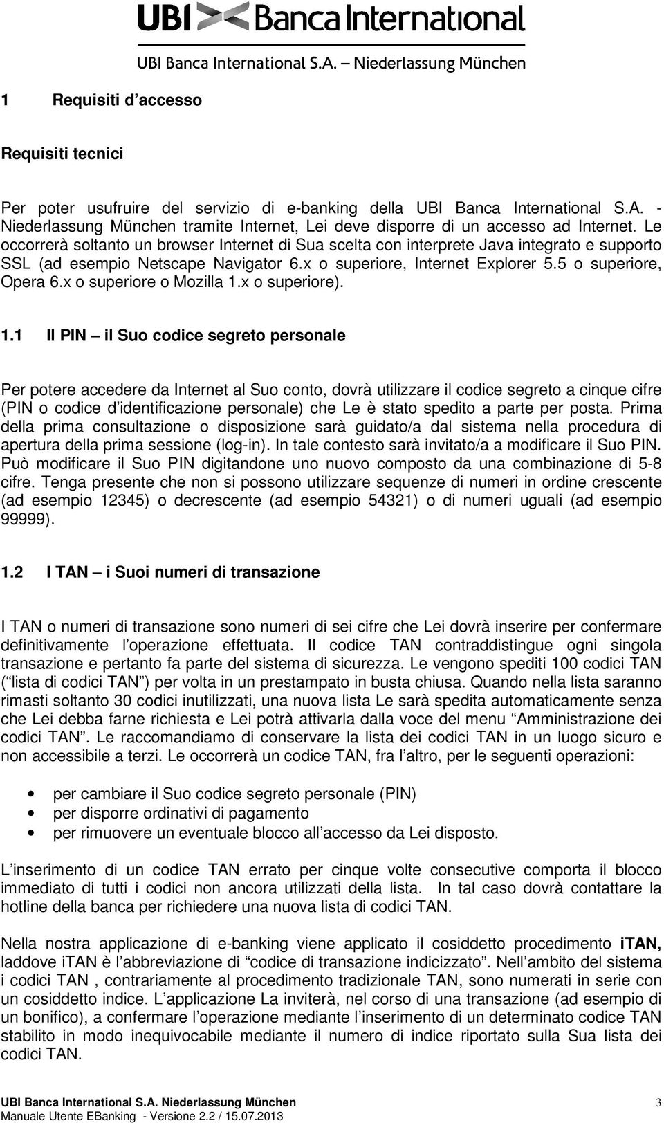 Le occorrerà soltanto un browser Internet di Sua scelta con interprete Java integrato e supporto SSL (ad esempio Netscape Navigator 6.x o superiore, Internet Explorer 5.5 o superiore, Opera 6.