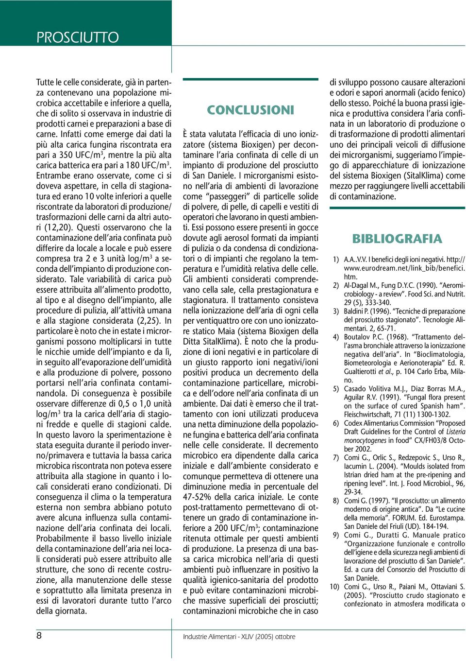 Entrambe erano osservate, come ci si doveva aspettare, in cella di stagionatura ed erano 10 volte inferiori a quelle riscontrate da laboratori di produzione/ trasformazioni delle carni da altri