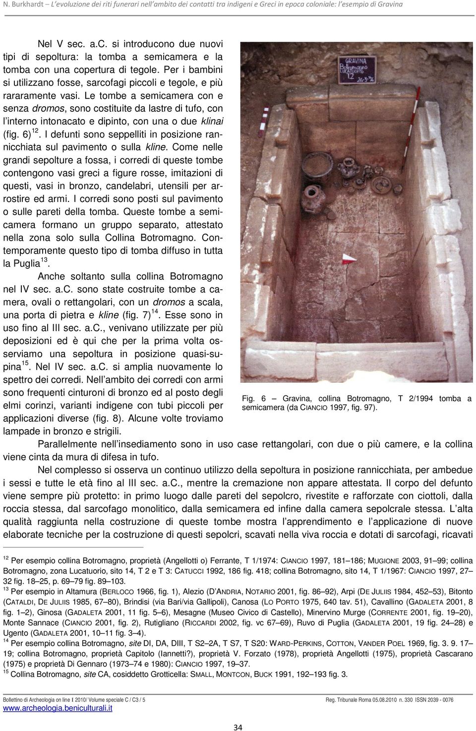 Le tombe a semicamera con e senza dromos, sono costituite da lastre di tufo, con l interno intonacato e dipinto, con una o due klinai (fig. 6) 12.