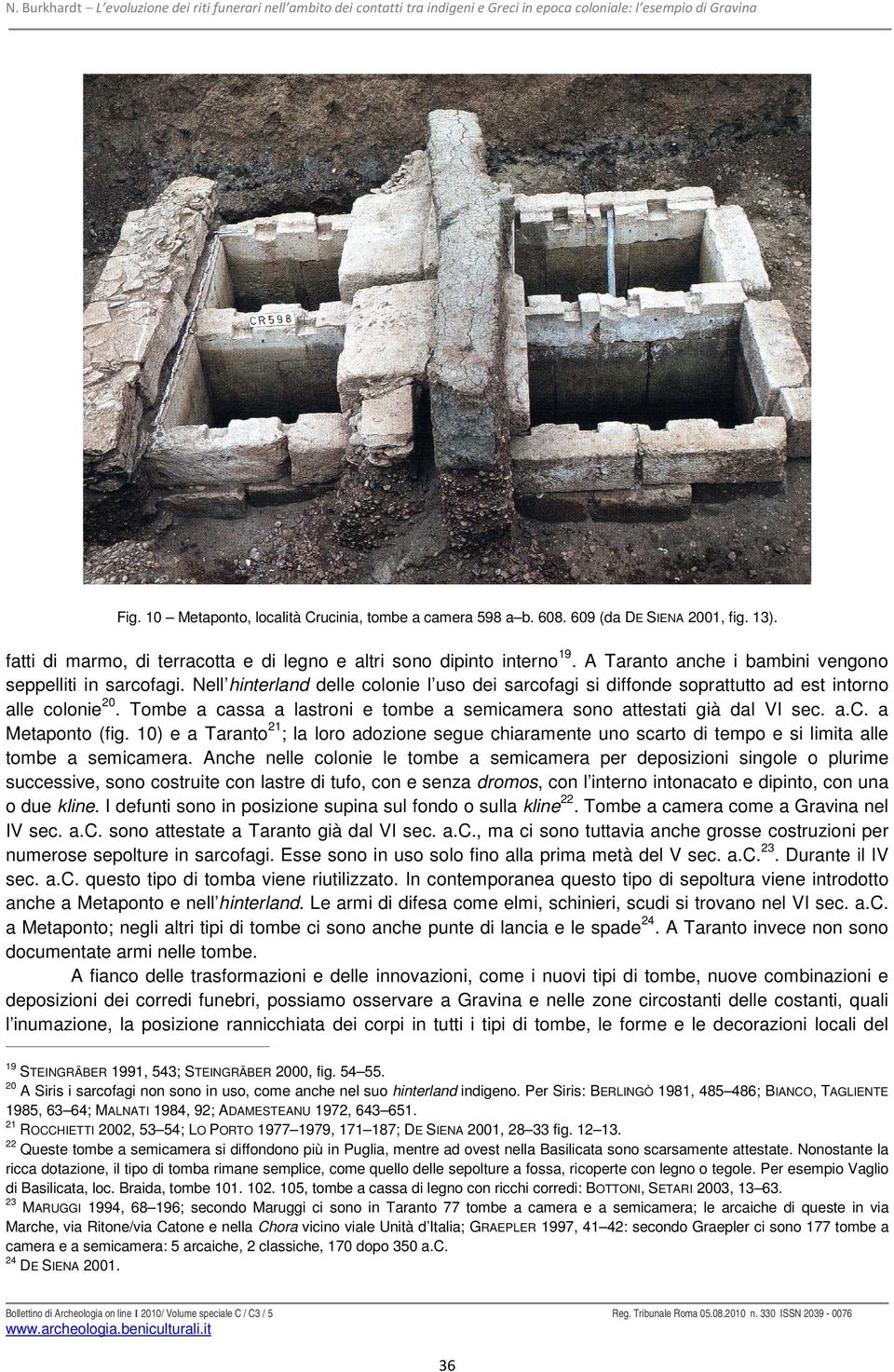 Nell hinterland delle colonie l uso dei sarcofagi si diffonde soprattutto ad est intorno alle colonie 20. Tombe a cassa a lastroni e tombe a semicamera sono attestati già dal VI sec. a.c. a Metaponto (fig.