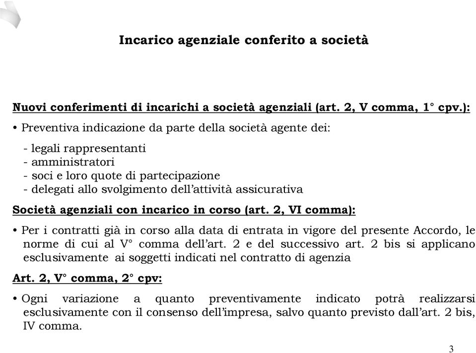 Società agenziali con incarico in corso (art. 2, VI comma): Per i contratti già in corso alla data di entrata in vigore del presente Accordo, le norme di cui al V comma dell art.