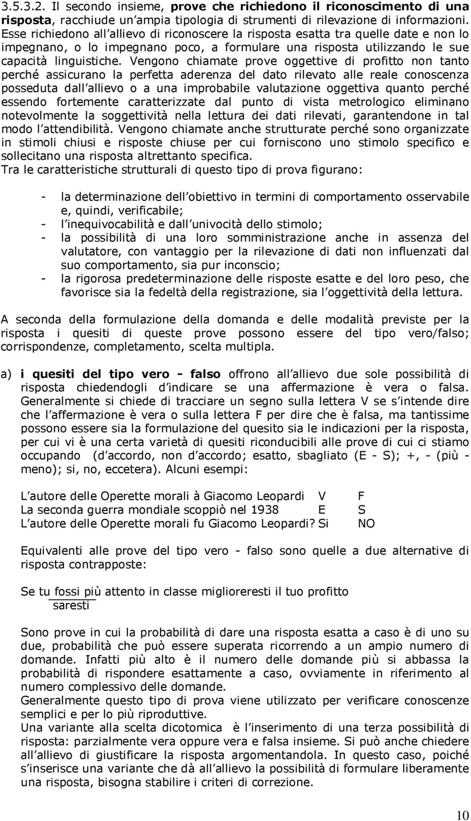 Vengono chiamate prove oggettive di profitto non tanto perché assicurano la perfetta aderenza del dato rilevato alle reale conoscenza posseduta dall allievo o a una improbabile valutazione oggettiva