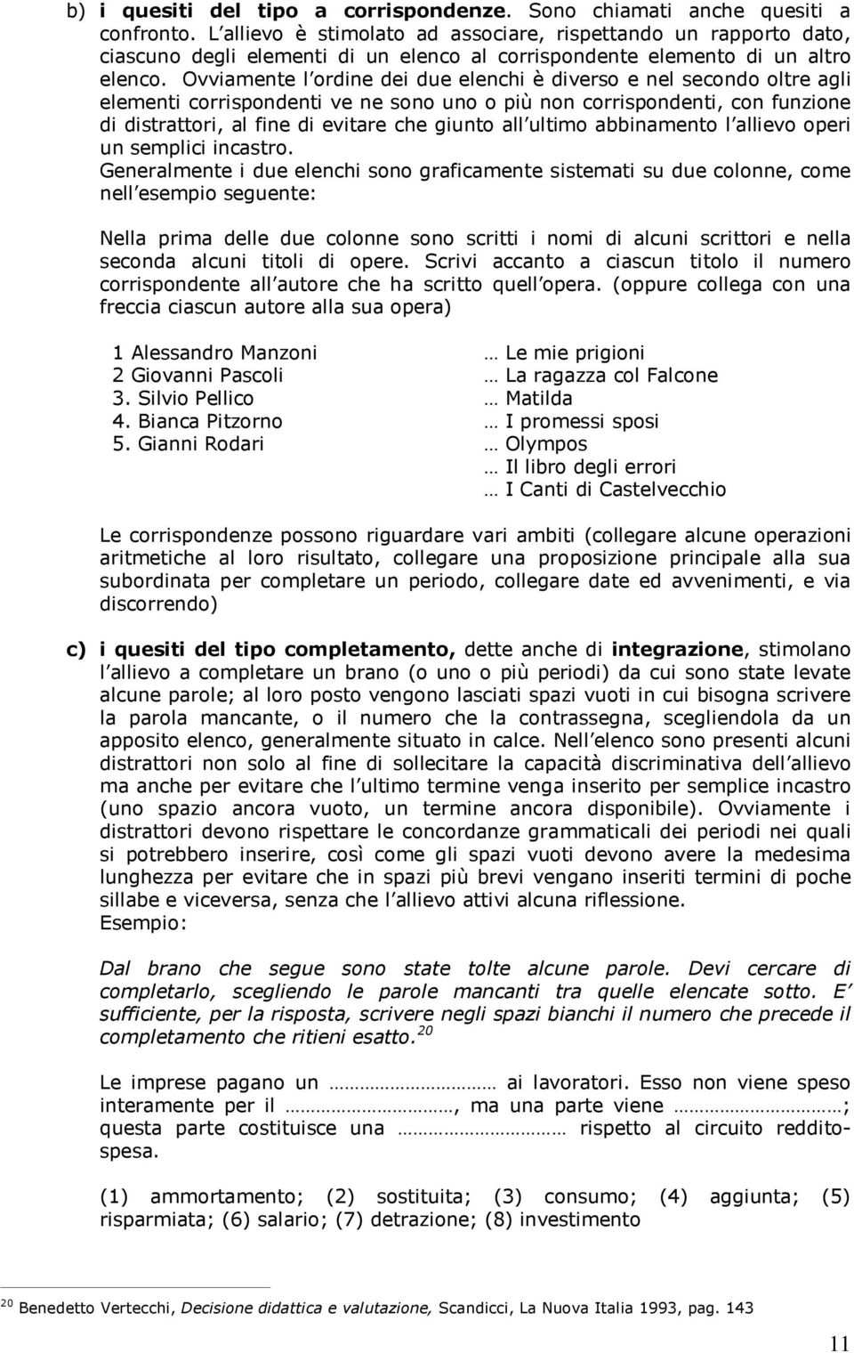 Ovviamente l ordine dei due elenchi è diverso e nel secondo oltre agli elementi corrispondenti ve ne sono uno o più non corrispondenti, con funzione di distrattori, al fine di evitare che giunto all