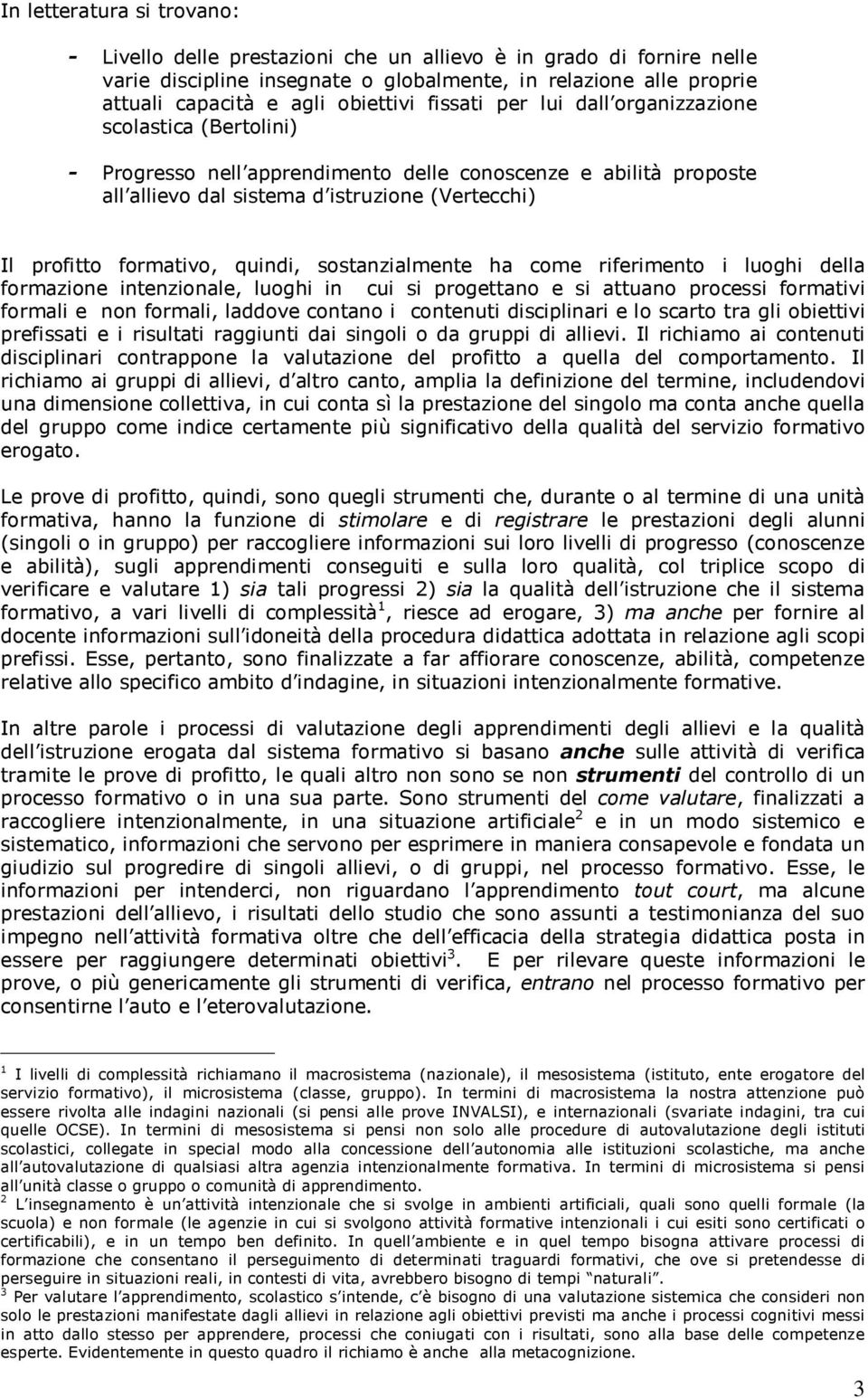 quindi, sostanzialmente ha come riferimento i luoghi della formazione intenzionale, luoghi in cui si progettano e si attuano processi formativi formali e non formali, laddove contano i contenuti