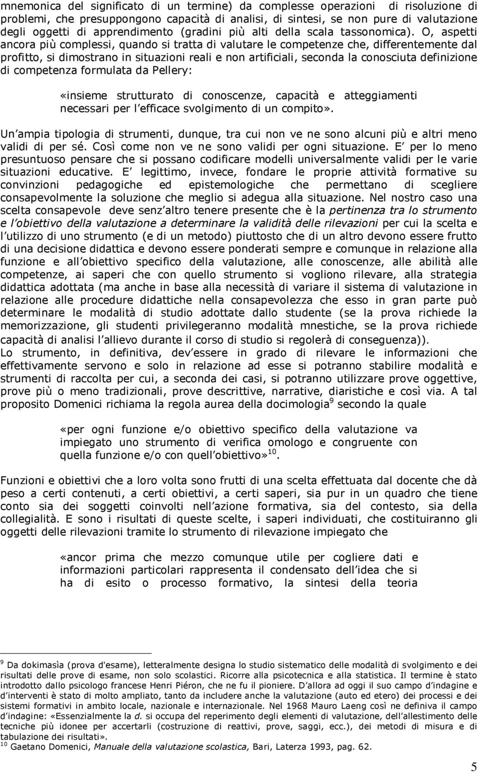 O, aspetti ancora più complessi, quando si tratta di valutare le competenze che, differentemente dal profitto, si dimostrano in situazioni reali e non artificiali, seconda la conosciuta definizione