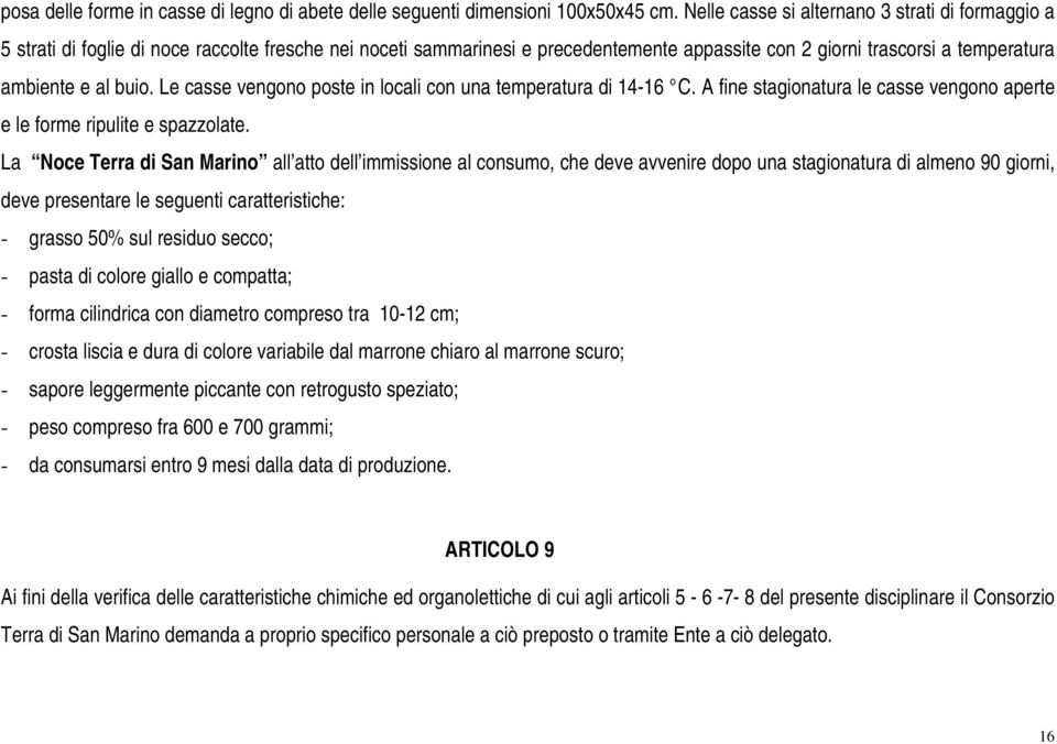 Le casse vengono poste in locali con una temperatura di 14-16 C. A fine stagionatura le casse vengono aperte e le forme ripulite e spazzolate.