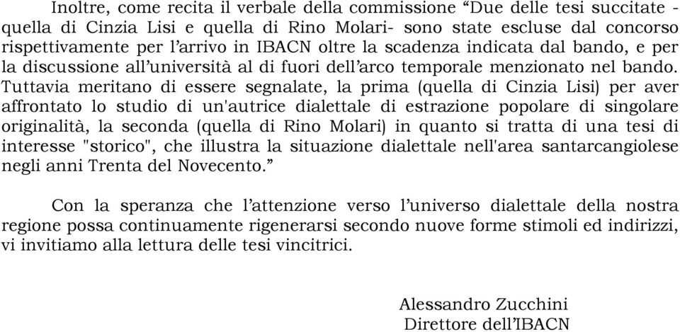 Tuttavia meritao di essere segalate, la prima (quella di Cizia Lisi) per aver affrotato lo studio di u'autrice dialettale di estrazioe popolare di sigolare origialità, la secoda (quella di Rio