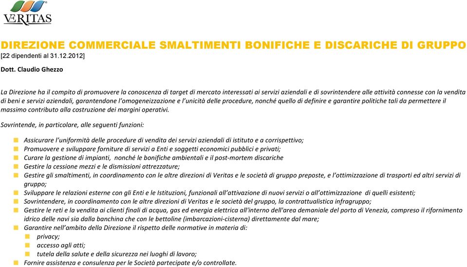 aziendali, garantendone l omogeneizzazione e l unicità delle procedure, nonché quello di definire e garantire politiche tali da permettere il massimo contributo alla costruzione dei margini operativi.