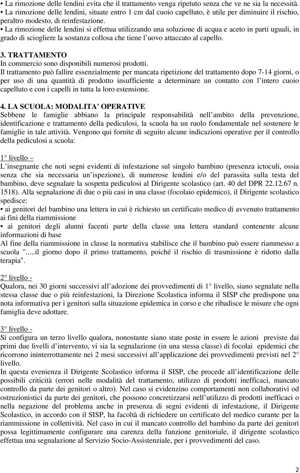 La rimozione delle lendini si effettua utilizzando una soluzione di acqua e aceto in parti uguali, in grado di sciogliere la sostanza collosa che tiene l uovo attaccato al capello. 3.