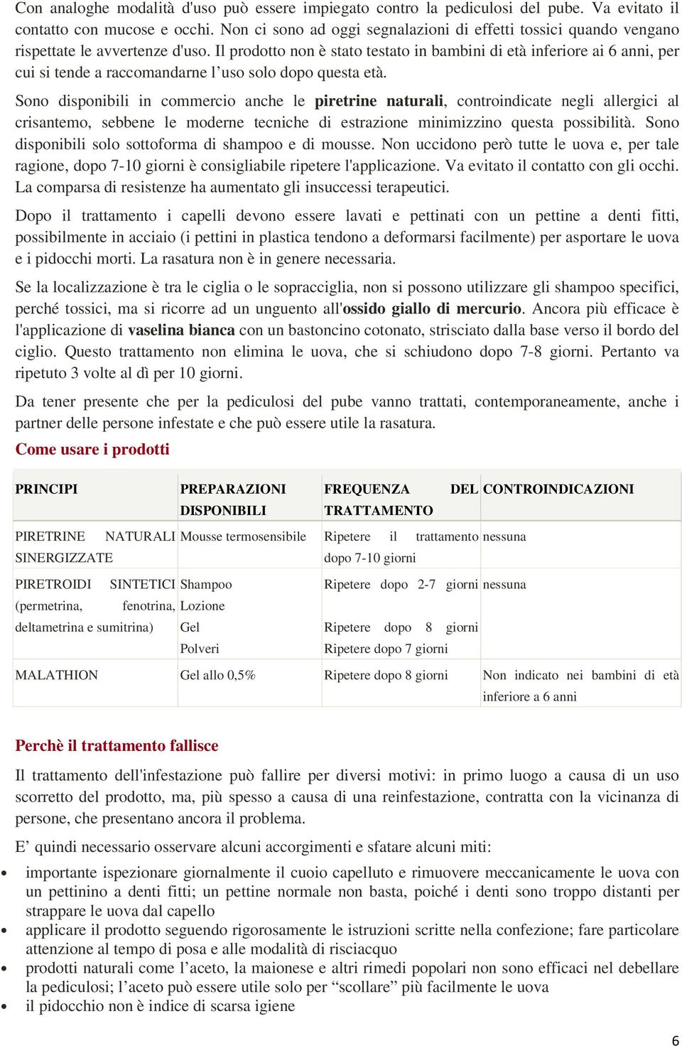 Il prodotto non è stato testato in bambini di età inferiore ai 6 anni, per cui si tende a raccomandarne l uso solo dopo questa età.