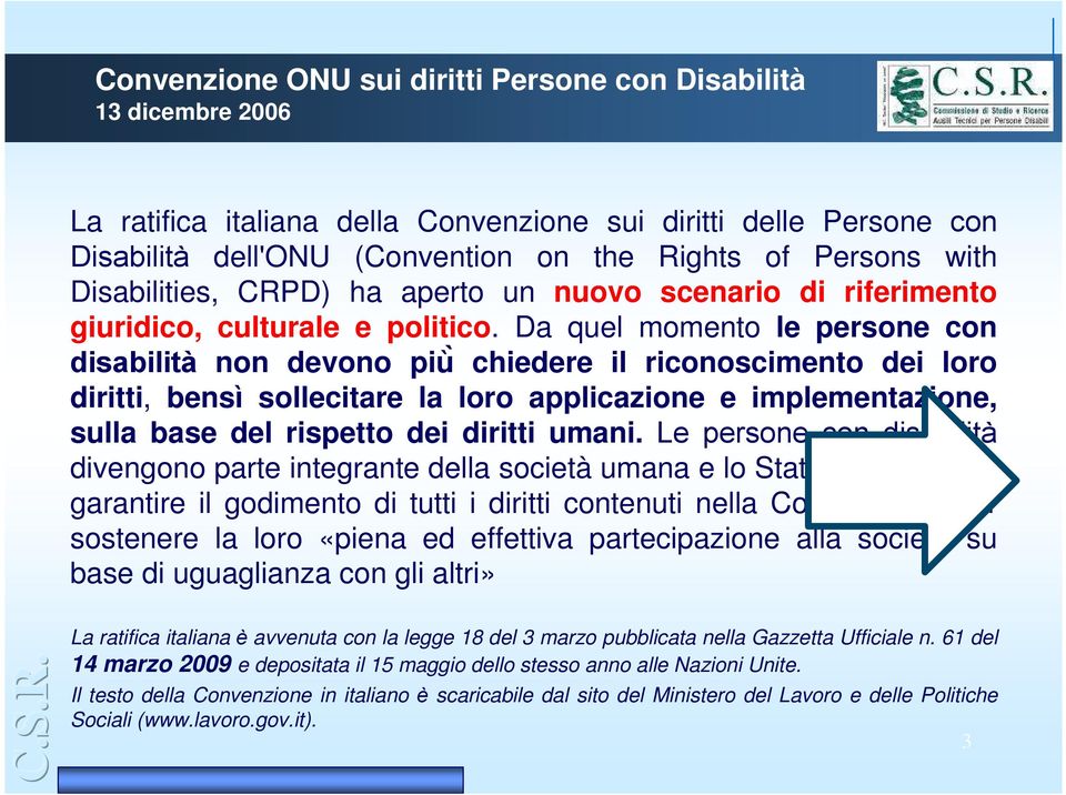 Da quel momento le persone con disabilità non devono più chiedere il riconoscimento dei loro diritti, bensì sollecitare la loro applicazione e implementazione, sulla base del rispetto dei diritti