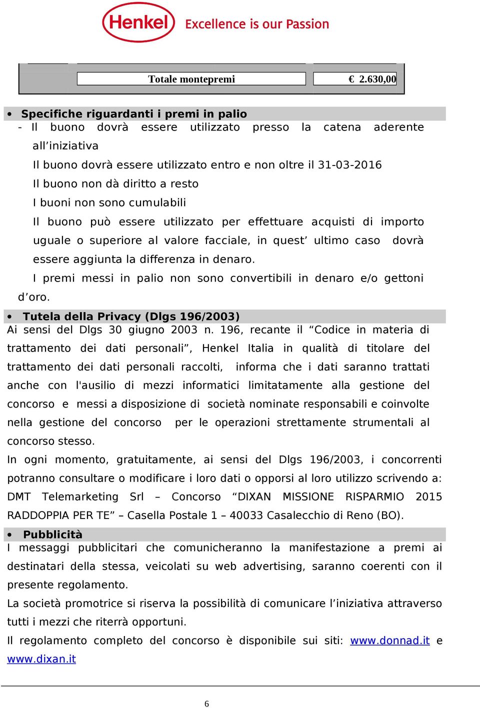 non dà diritto a resto I buoni non sono cumulabili Il buono può essere utilizzato per effettuare acquisti di importo uguale o superiore al valore facciale, in quest ultimo caso dovrà essere aggiunta