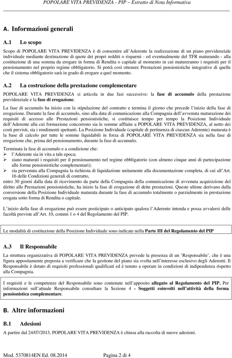 eventualmente del TFR maturando - alla costituzione di una somma da erogare in forma di Rendita o capitale al momento in cui matureranno i requisiti per il pensionamento nel proprio regime