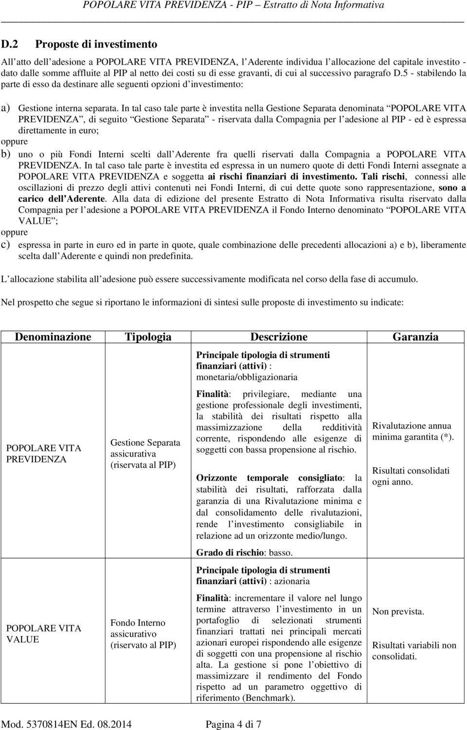 In tal caso tale parte è investita nella Gestione Separata denominata POPOLARE VITA PREVIDENZA, di seguito Gestione Separata - riservata dalla Compagnia per l adesione al PIP - ed è espressa