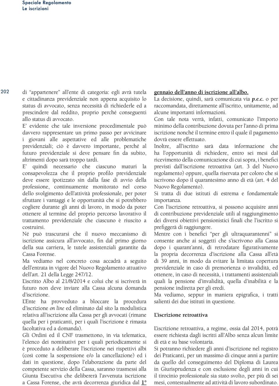 E evidente che tale inversione procedimentale può davvero rappresentare un primo passo per avvicinare i giovani alle aspettative ed alle problematiche previdenziali; ciò è davvero importante, perché