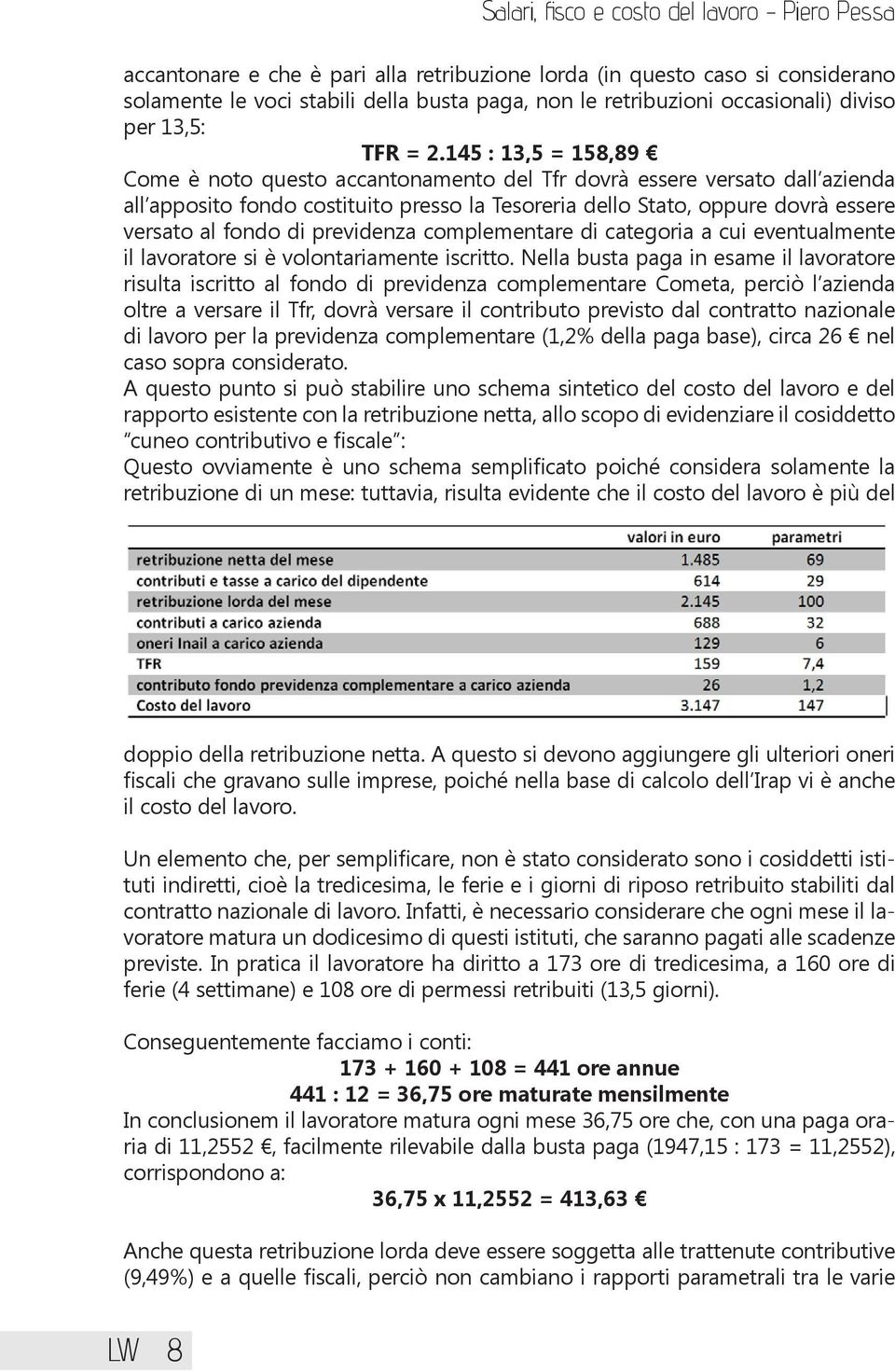 145 : 13,5 = 158,89 Come è noto questo accantonamento del Tfr dovrà essere versato dall azienda all apposito fondo costituito presso la Tesoreria dello Stato, oppure dovrà essere versato al fondo di