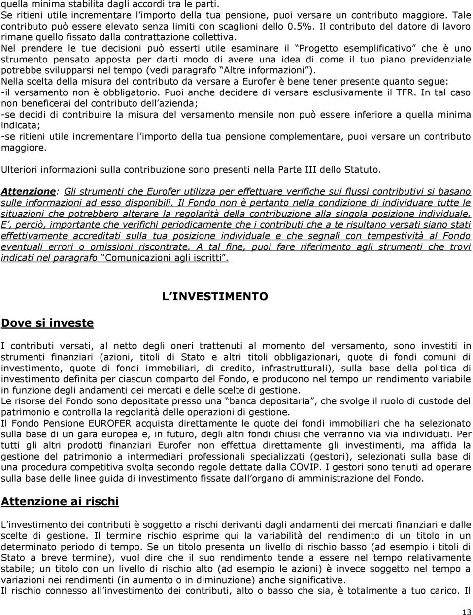 Nel prendere le tue decisioni può esserti utile esaminare il Progetto esemplificativo che è uno strumento pensato apposta per darti modo di avere una idea di come il tuo piano previdenziale potrebbe