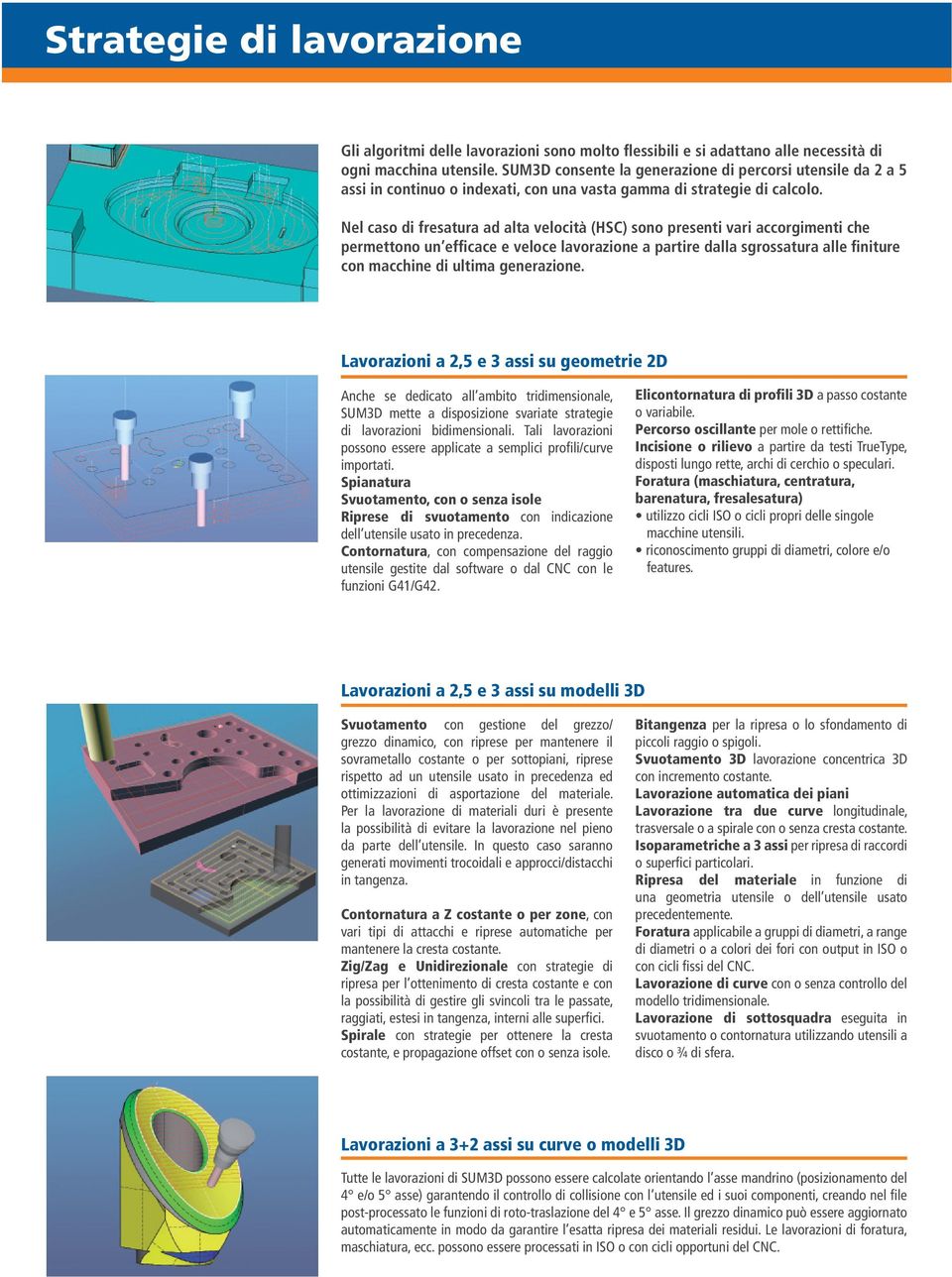 Nel caso di fresatura ad alta velocità (HSC) sono presenti vari accorgimenti che permettono un efficace e veloce lavorazione a partire dalla sgrossatura alle finiture con macchine di ultima