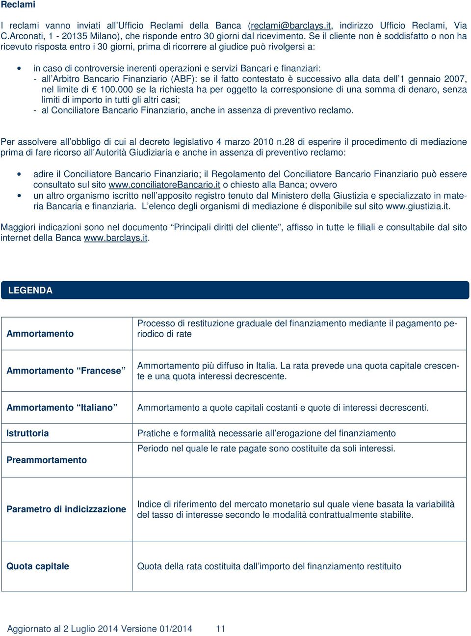 finanziari: - all Arbitro Bancario Finanziario (ABF): se il fatto contestato è successivo alla data dell 1 gennaio 2007, nel limite di 100.