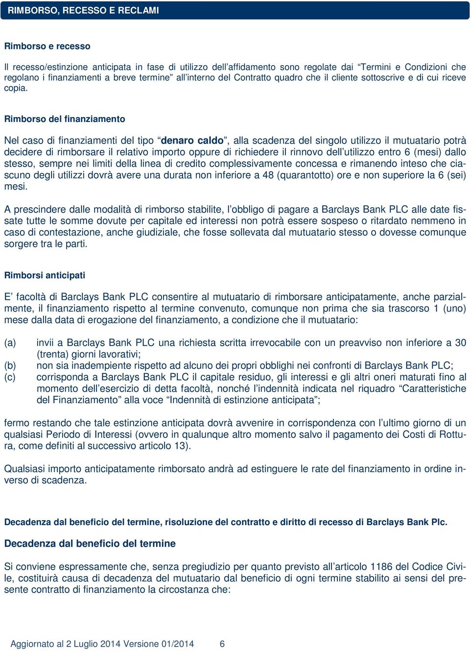 Rimborso del finanziamento Nel caso di finanziamenti del tipo denaro caldo, alla scadenza del singolo utilizzo il mutuatario potrà decidere di rimborsare il relativo importo oppure di richiedere il