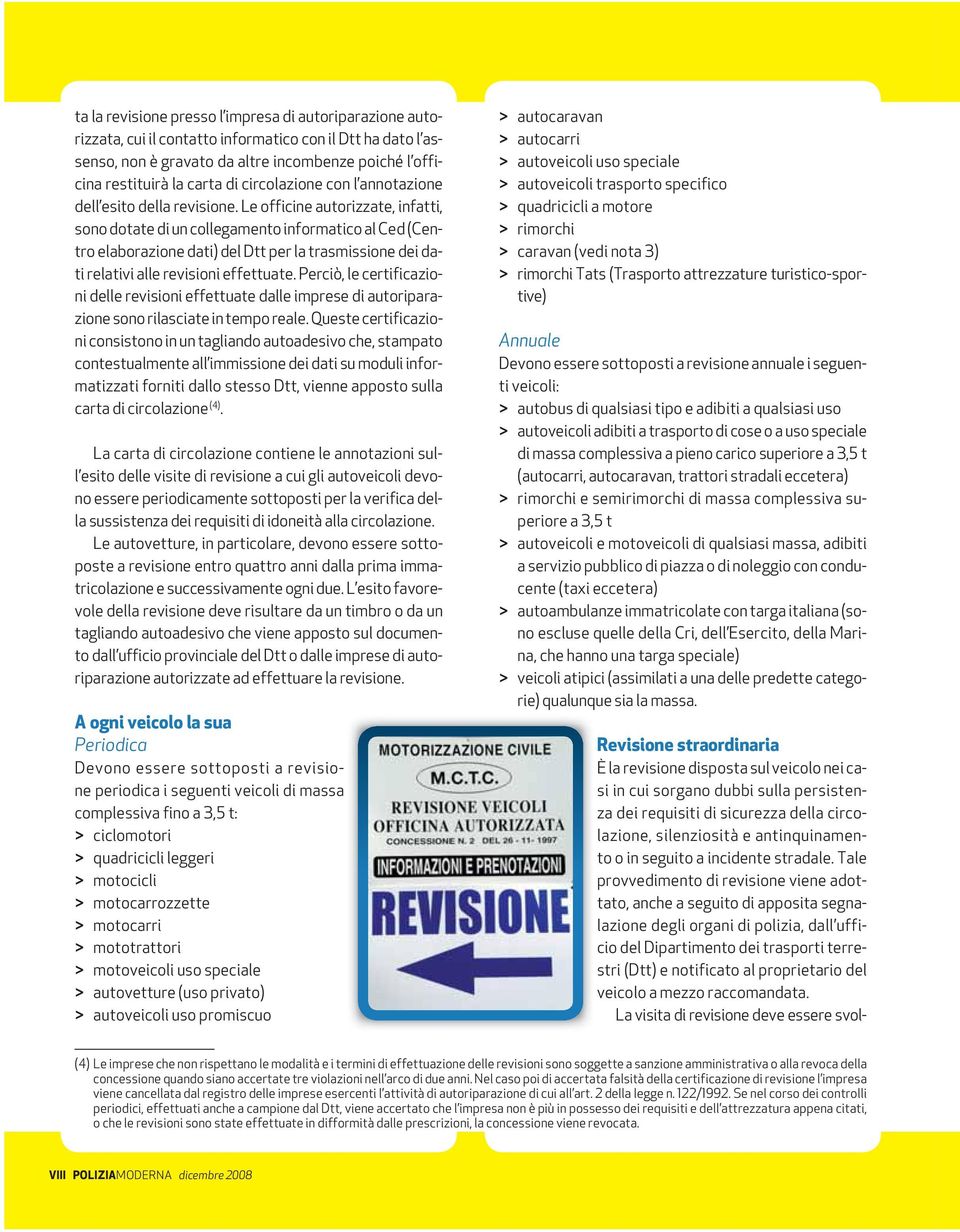 Le officine autorizzate, infatti, sono dotate di un collegamento informatico al Ced (Centro elaborazione dati) del Dtt per la trasmissione dei dati relativi alle revisioni effettuate.