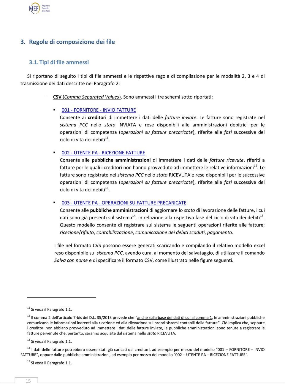 Separated Values). Sono ammessi i tre schemi sotto riportati: 001 - FORNITORE - INVIO FATTURE Consente ai creditori di immettere i dati delle fatture inviate.