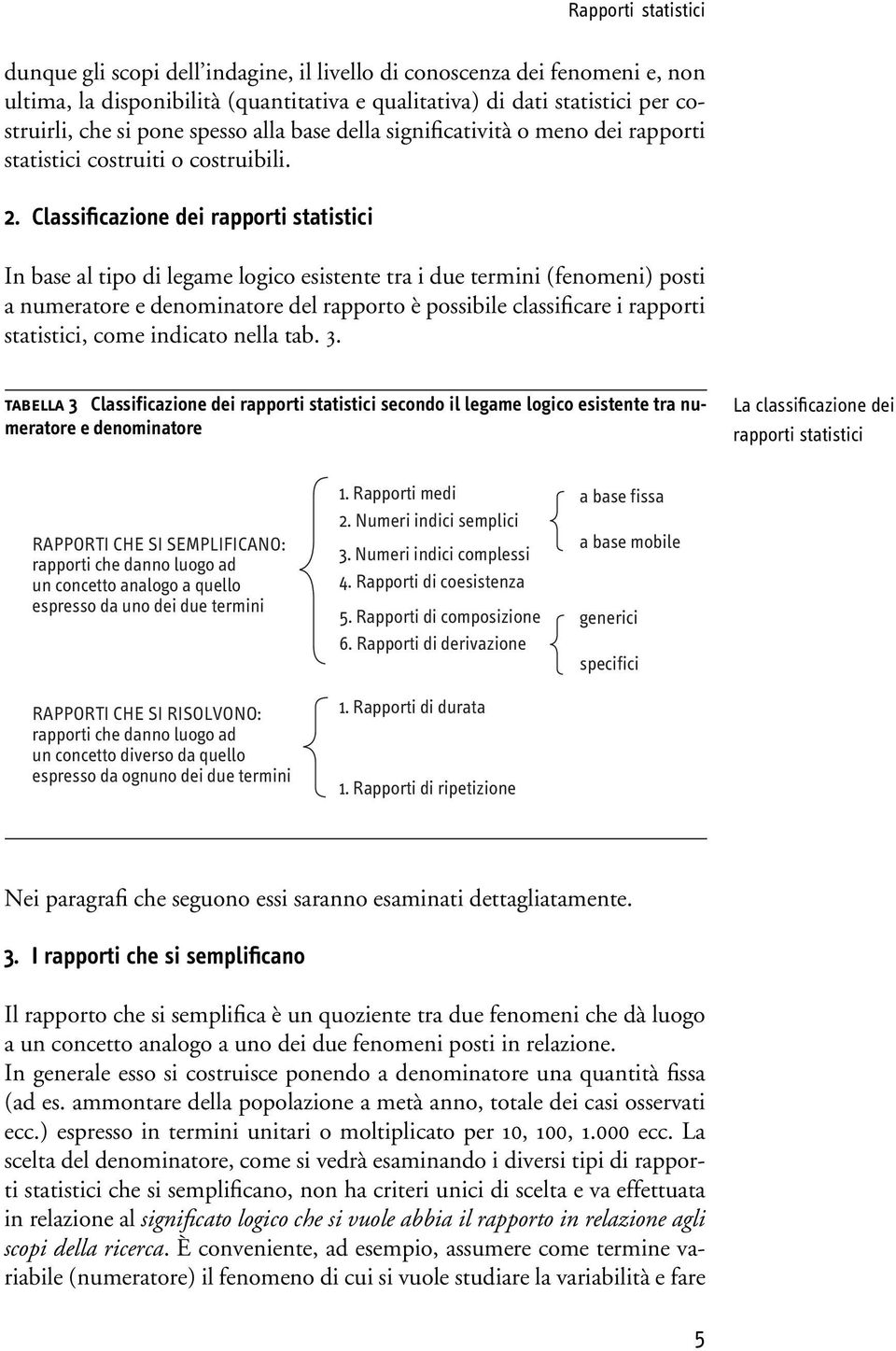 Classificazione dei rapporti statistici In base al tipo di legame logico esistente tra i due termini (fenomeni) posti a numeratore e denominatore del rapporto è possibile classificare i rapporti