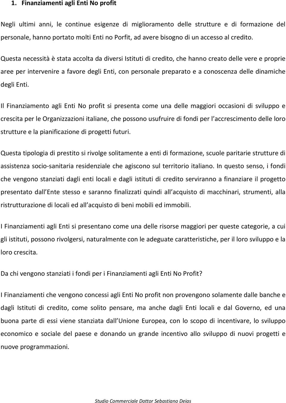 Questa necessità è stata accolta da diversi Istituti di credito, che hanno creato delle vere e proprie aree per intervenire a favore degli Enti, con personale preparato e a conoscenza delle dinamiche