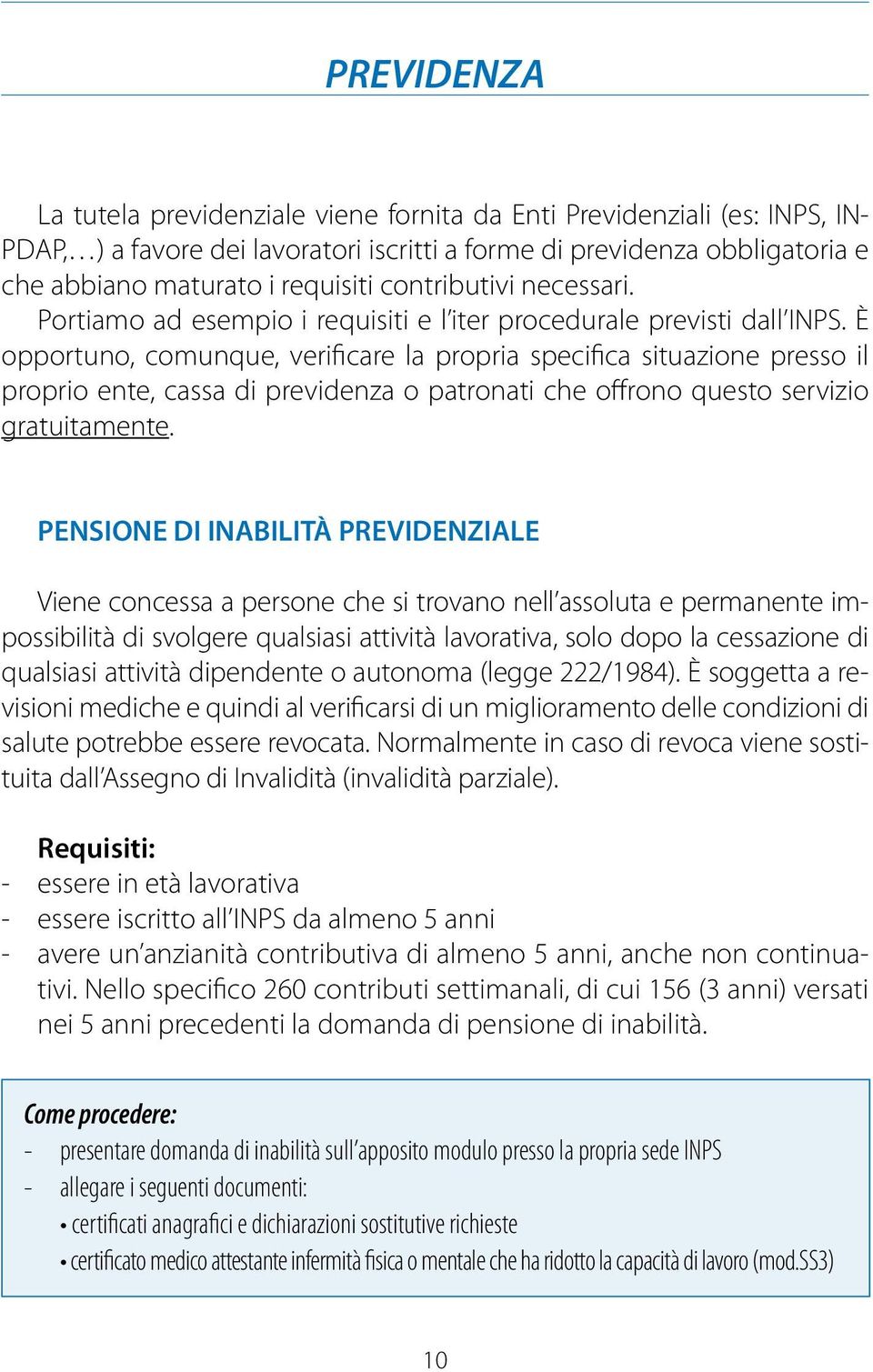 È opportuno, comunque, verificare la propria specifica situazione presso il proprio ente, cassa di previdenza o patronati che offrono questo servizio gratuitamente.