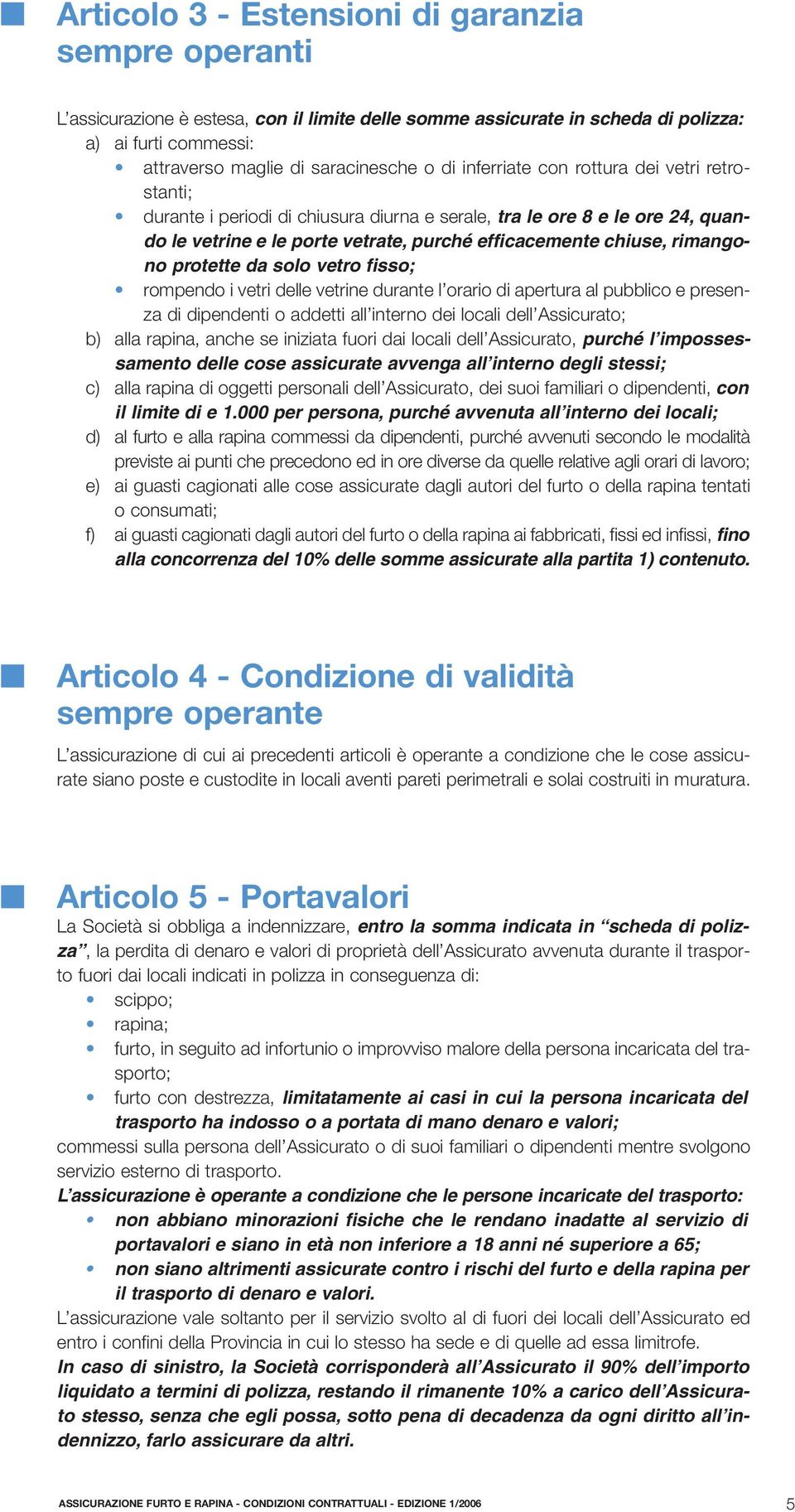 protette da solo vetro fisso; rompendo i vetri delle vetrine durante l orario di apertura al pubblico e presenza di dipendenti o addetti all interno dei locali dell Assicurato; b) alla rapina, anche