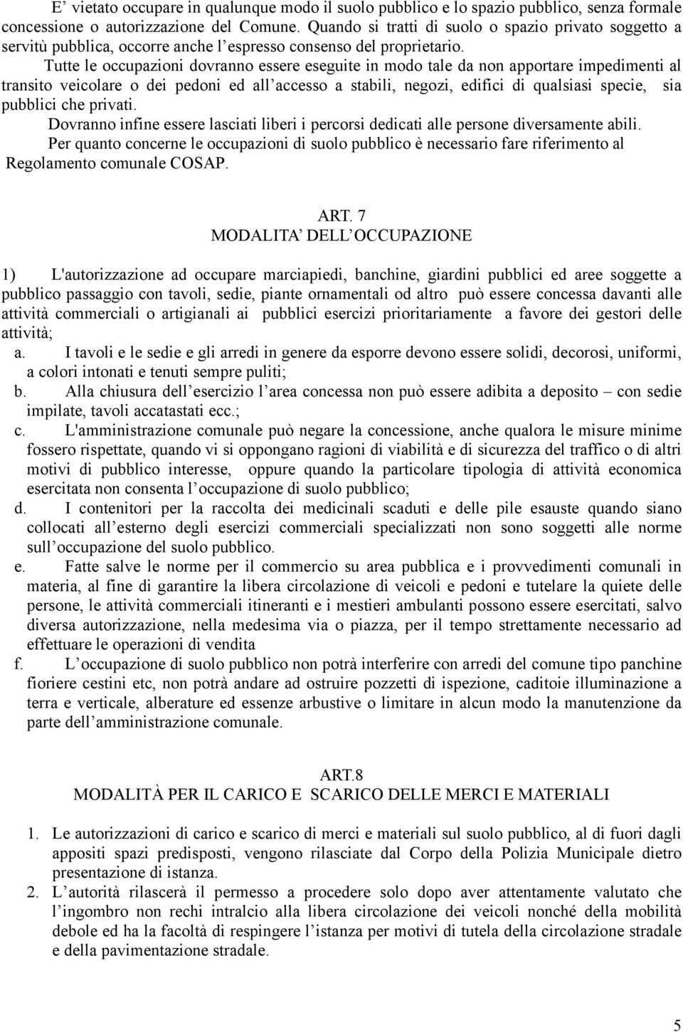 Tutte le occupazioni dovranno essere eseguite in modo tale da non apportare impedimenti al transito veicolare o dei pedoni ed all accesso a stabili, negozi, edifici di qualsiasi specie, sia pubblici